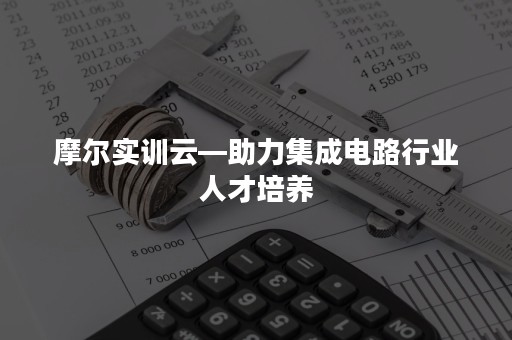 摩尔实训云—助力集成电路行业人才培养