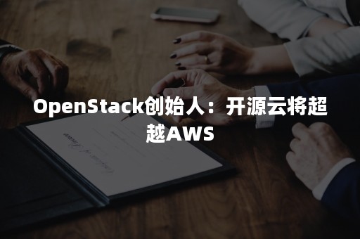 OpenStack创始人：开源云将超越AWS