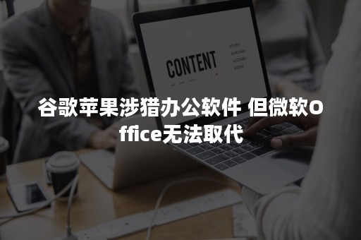 谷歌苹果涉猎办公软件 但微软Office无法取代