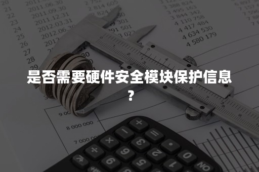 是否需要硬件安全模块保护信息？