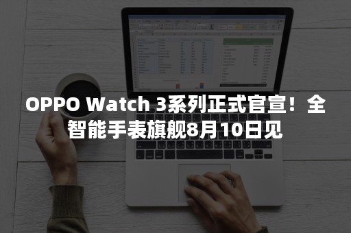 OPPO Watch 3系列正式官宣！全智能手表旗舰8月10日见