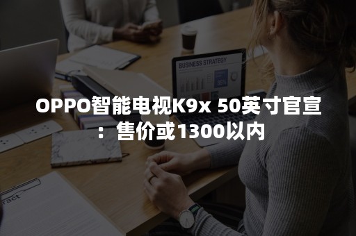 OPPO智能电视K9x 50英寸官宣：售价或1300以内