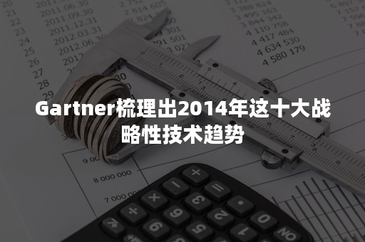 Gartner梳理出2014年这十大战略性技术趋势