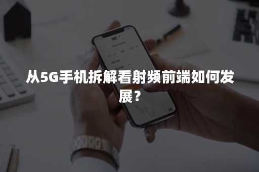 从5G手机拆解看射频前端如何发展？