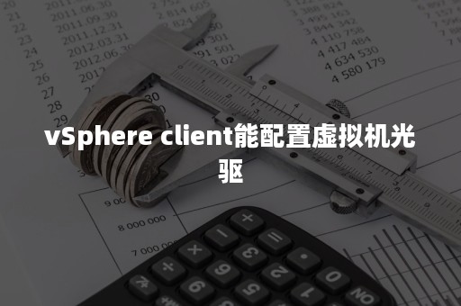 vSphere client能配置虚拟机光驱