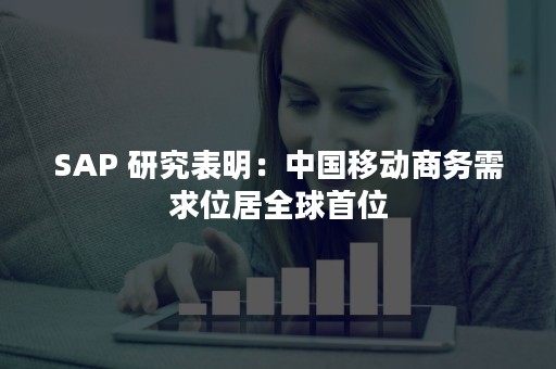 SAP 研究表明：中国移动商务需求位居全球首位