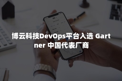 博云科技DevOps平台入选 Gartner 中国代表厂商