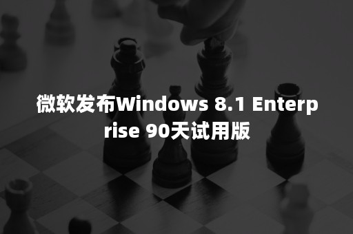 微软发布Windows 8.1 Enterprise 90天试用版