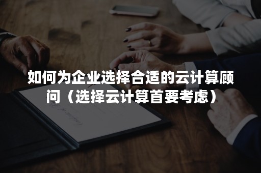 如何为企业选择合适的云计算顾问（选择云计算首要考虑）