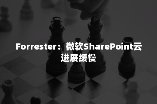 Forrester：微软SharePoint云进展缓慢