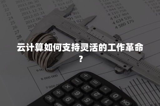 云计算如何支持灵活的工作革命？