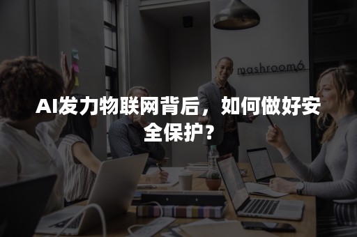 AI发力物联网背后，如何做好安全保护？