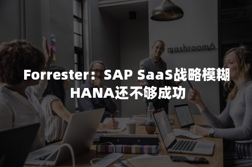 Forrester：SAP SaaS战略模糊 HANA还不够成功