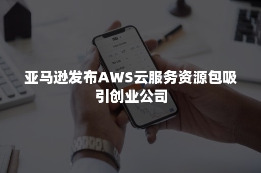 亚马逊发布AWS云服务资源包吸引创业公司