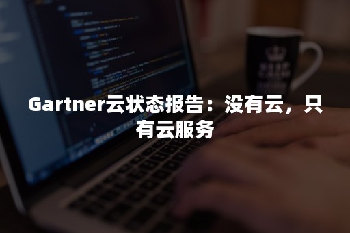 Gartner云状态报告：没有云，只有云服务