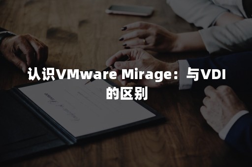 认识VMware Mirage：与VDI的区别