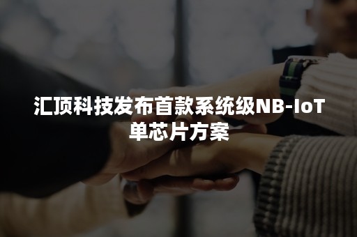 汇顶科技发布首款系统级NB-IoT单芯片方案