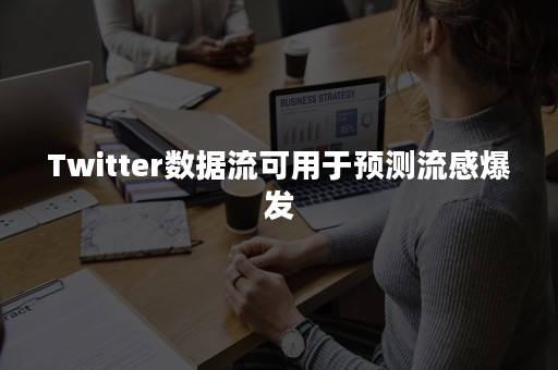 Twitter数据流可用于预测流感爆发