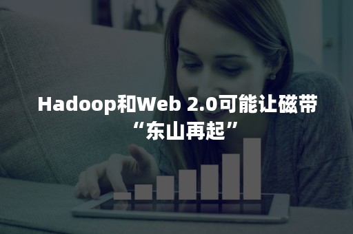 Hadoop和Web 2.0可能让磁带“东山再起”