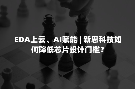 EDA上云、AI赋能 | 新思科技如何降低芯片设计门槛？