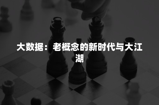 大数据：老概念的新时代与大江湖