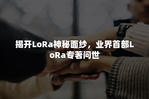 揭开LoRa神秘面纱，业界首部LoRa专著问世