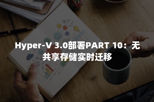 Hyper-V 3.0部署PART 10：无共享存储实时迁移