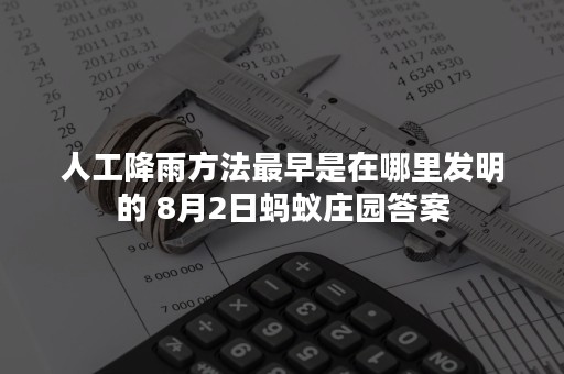 人工降雨方法最早是在哪里发明的 8月2日蚂蚁庄园答案