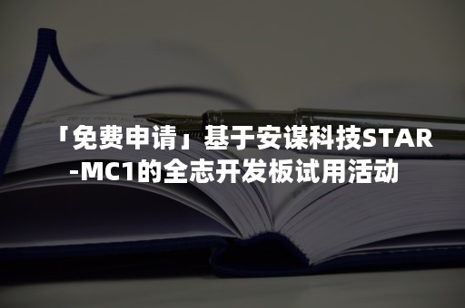 「免费申请」基于安谋科技STAR-MC1的全志开发板试用活动