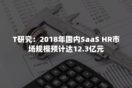 T研究：2018年国内SaaS HR市场规模预计达12.3亿元