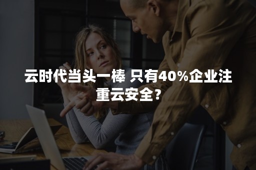 云时代当头一棒 只有40%企业注重云安全？