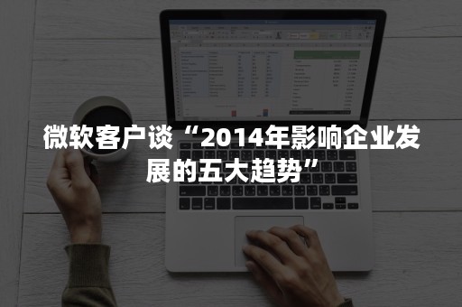 微软客户谈“2014年影响企业发展的五大趋势”