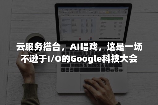 云服务搭台，AI唱戏，这是一场不逊于I/O的Google科技大会