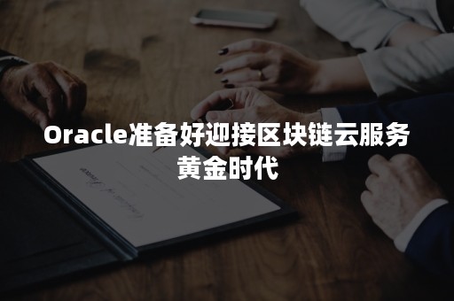 Oracle准备好迎接区块链云服务黄金时代