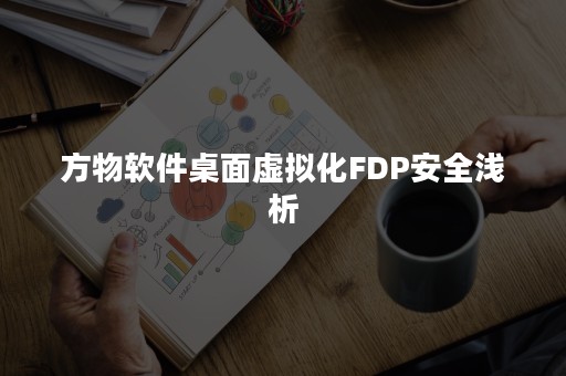 方物软件桌面虚拟化FDP安全浅析