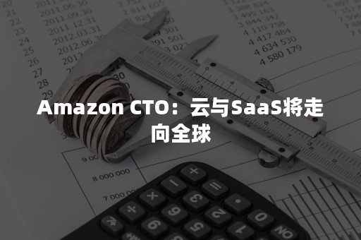 Amazon CTO：云与SaaS将走向全球