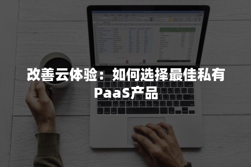 改善云体验：如何选择最佳私有PaaS产品