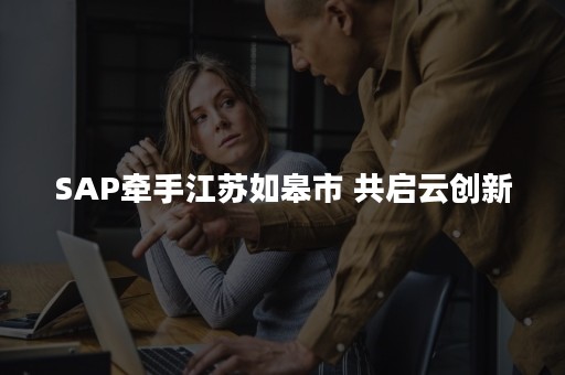 SAP牵手江苏如皋市 共启云创新