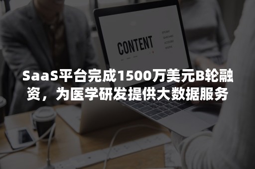 SaaS平台完成1500万美元B轮融资，为医学研发提供大数据服务（saas 投资）