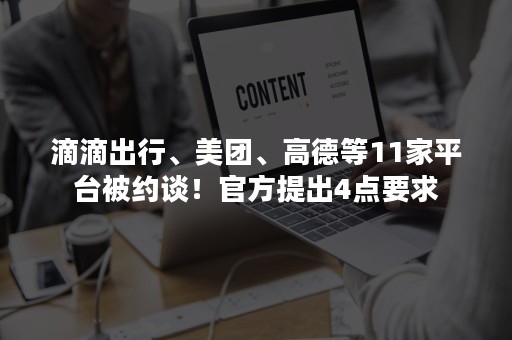 滴滴出行、美团、高德等11家平台被约谈！官方提出4点要求