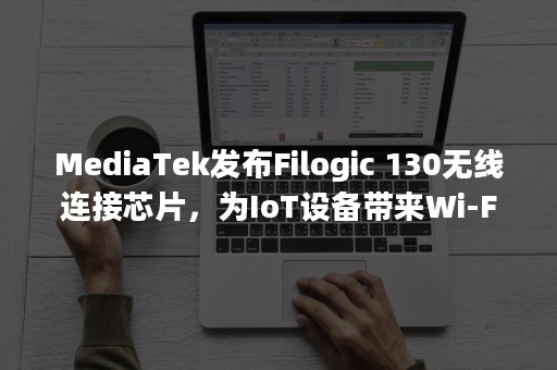 MediaTek发布Filogic 130无线连接芯片，为IoT设备带来Wi-Fi 6和蓝牙5.2