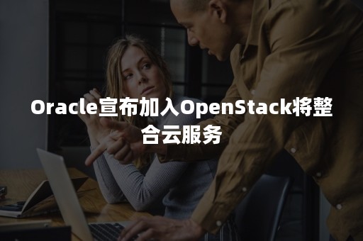 Oracle宣布加入OpenStack将整合云服务