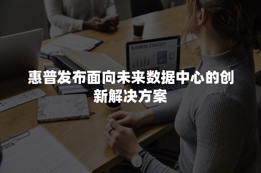 惠普发布面向未来数据中心的创新解决方案