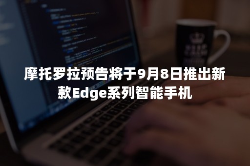 摩托罗拉预告将于9月8日推出新款Edge系列智能手机