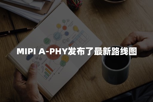 MIPI A-PHY发布了最新路线图