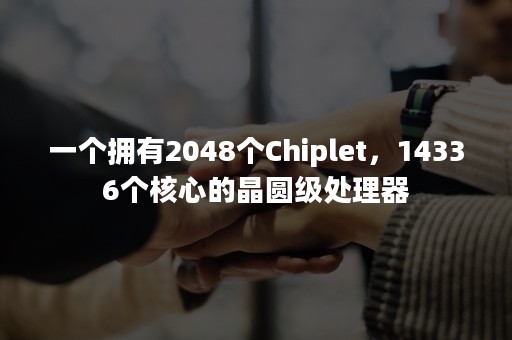 一个拥有2048个Chiplet，14336个核心的晶圆级处理器