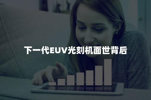 下一代EUV光刻机面世背后