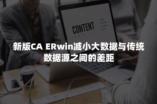 新版CA ERwin减小大数据与传统数据源之间的差距