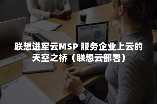 联想进军云MSP 服务企业上云的天空之桥（联想云部署）