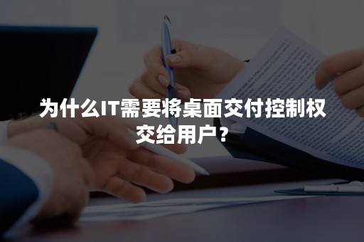 为什么IT需要将桌面交付控制权交给用户？